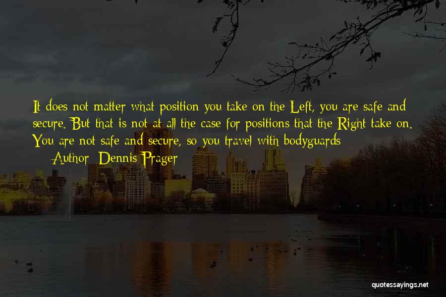 Dennis Prager Quotes: It Does Not Matter What Position You Take On The Left, You Are Safe And Secure. But That Is Not
