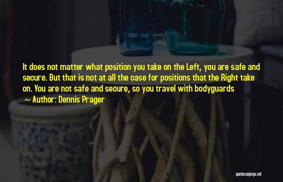 Dennis Prager Quotes: It Does Not Matter What Position You Take On The Left, You Are Safe And Secure. But That Is Not