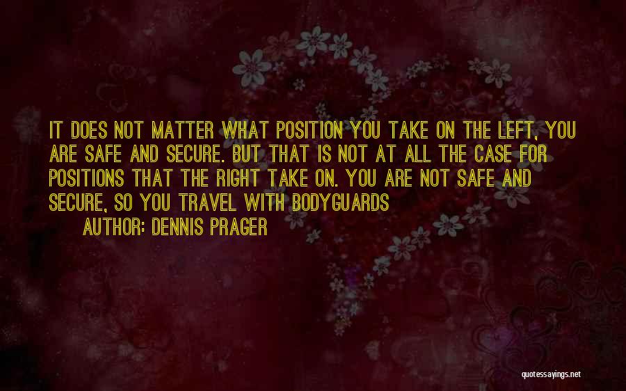 Dennis Prager Quotes: It Does Not Matter What Position You Take On The Left, You Are Safe And Secure. But That Is Not