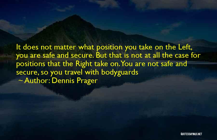 Dennis Prager Quotes: It Does Not Matter What Position You Take On The Left, You Are Safe And Secure. But That Is Not
