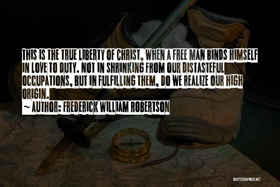 Frederick William Robertson Quotes: This Is The True Liberty Of Christ, When A Free Man Binds Himself In Love To Duty. Not In Shrinking