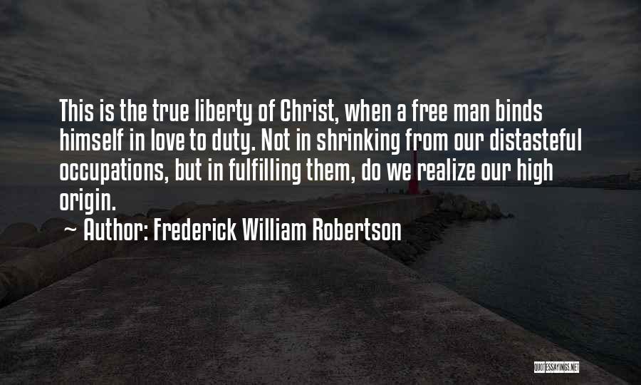 Frederick William Robertson Quotes: This Is The True Liberty Of Christ, When A Free Man Binds Himself In Love To Duty. Not In Shrinking