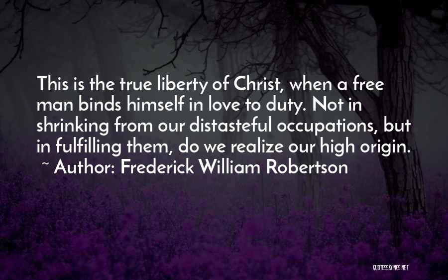 Frederick William Robertson Quotes: This Is The True Liberty Of Christ, When A Free Man Binds Himself In Love To Duty. Not In Shrinking