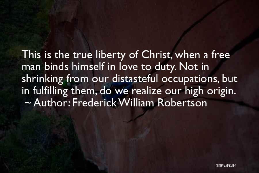 Frederick William Robertson Quotes: This Is The True Liberty Of Christ, When A Free Man Binds Himself In Love To Duty. Not In Shrinking