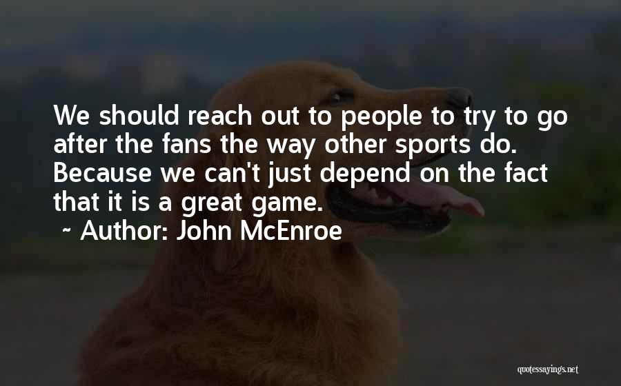 John McEnroe Quotes: We Should Reach Out To People To Try To Go After The Fans The Way Other Sports Do. Because We