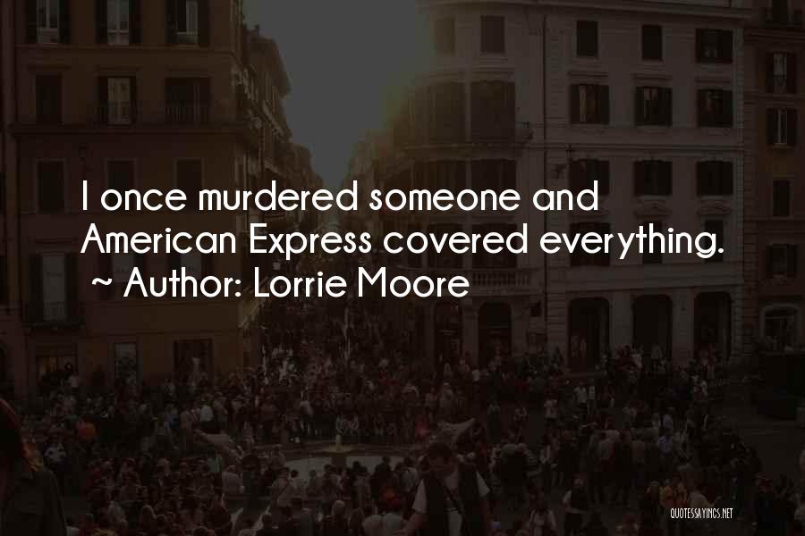 Lorrie Moore Quotes: I Once Murdered Someone And American Express Covered Everything.