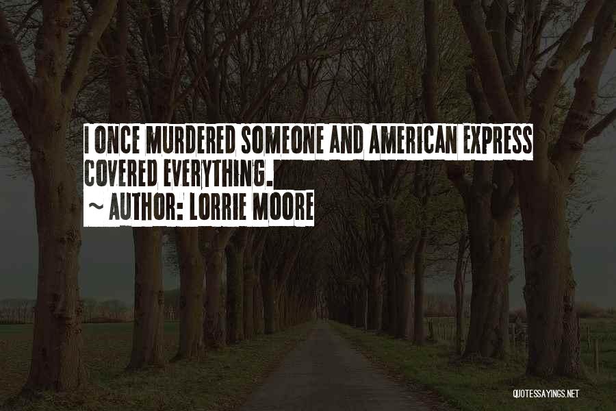 Lorrie Moore Quotes: I Once Murdered Someone And American Express Covered Everything.