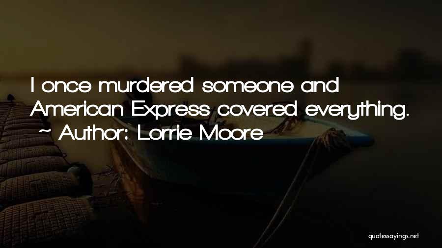 Lorrie Moore Quotes: I Once Murdered Someone And American Express Covered Everything.