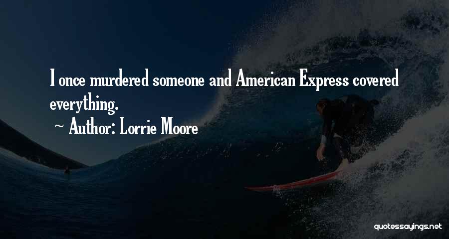 Lorrie Moore Quotes: I Once Murdered Someone And American Express Covered Everything.