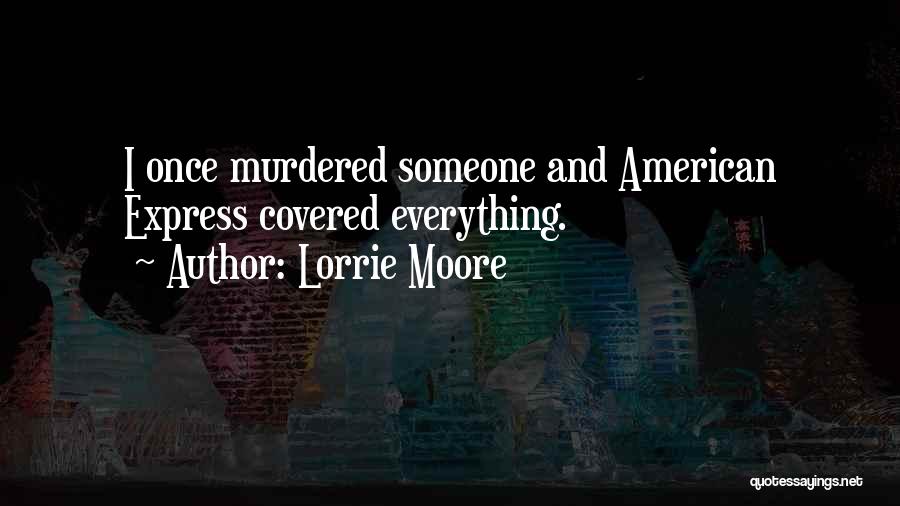 Lorrie Moore Quotes: I Once Murdered Someone And American Express Covered Everything.