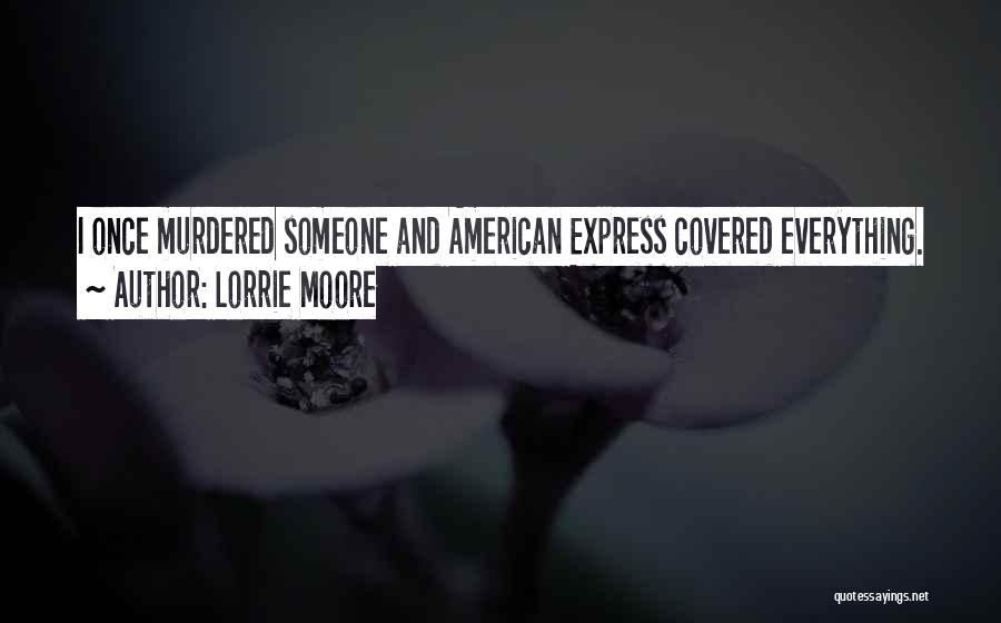 Lorrie Moore Quotes: I Once Murdered Someone And American Express Covered Everything.