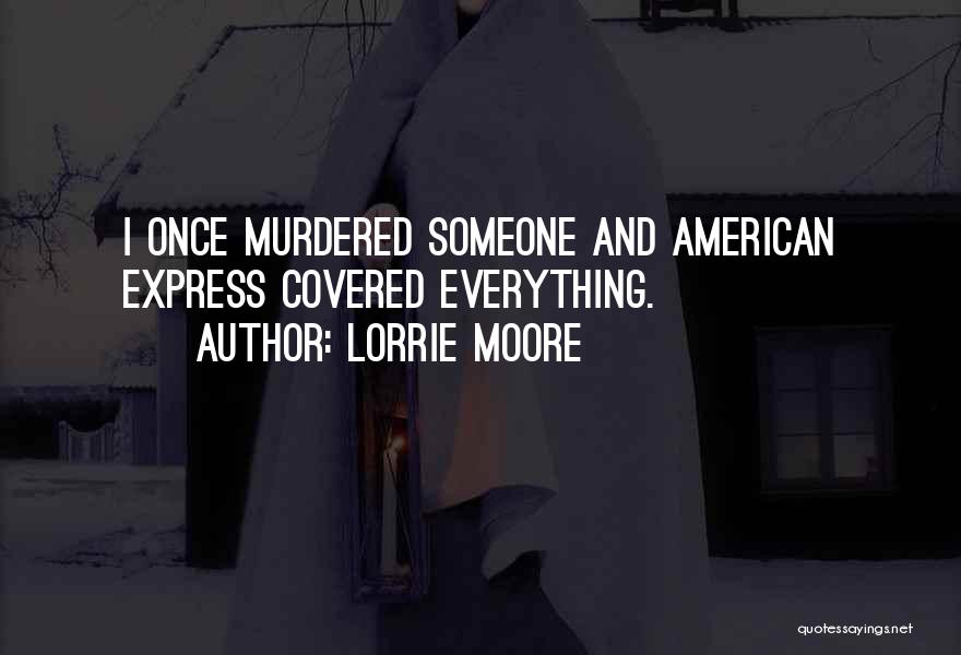 Lorrie Moore Quotes: I Once Murdered Someone And American Express Covered Everything.