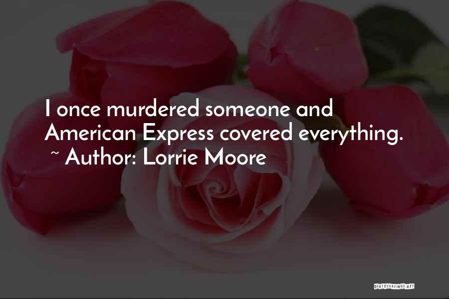 Lorrie Moore Quotes: I Once Murdered Someone And American Express Covered Everything.