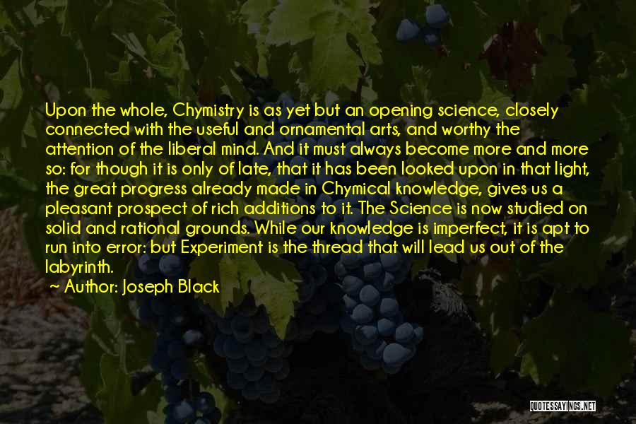 Joseph Black Quotes: Upon The Whole, Chymistry Is As Yet But An Opening Science, Closely Connected With The Useful And Ornamental Arts, And