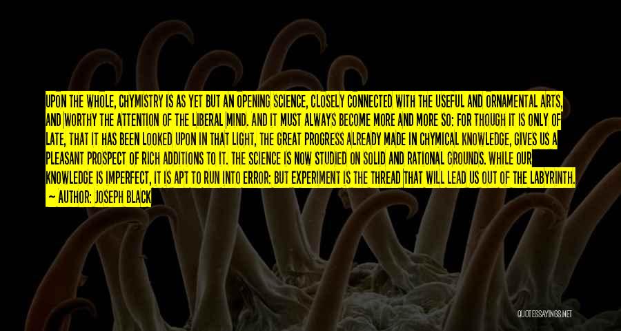 Joseph Black Quotes: Upon The Whole, Chymistry Is As Yet But An Opening Science, Closely Connected With The Useful And Ornamental Arts, And