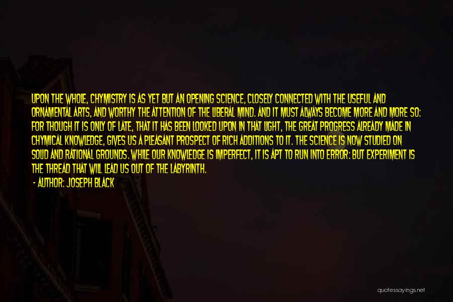 Joseph Black Quotes: Upon The Whole, Chymistry Is As Yet But An Opening Science, Closely Connected With The Useful And Ornamental Arts, And