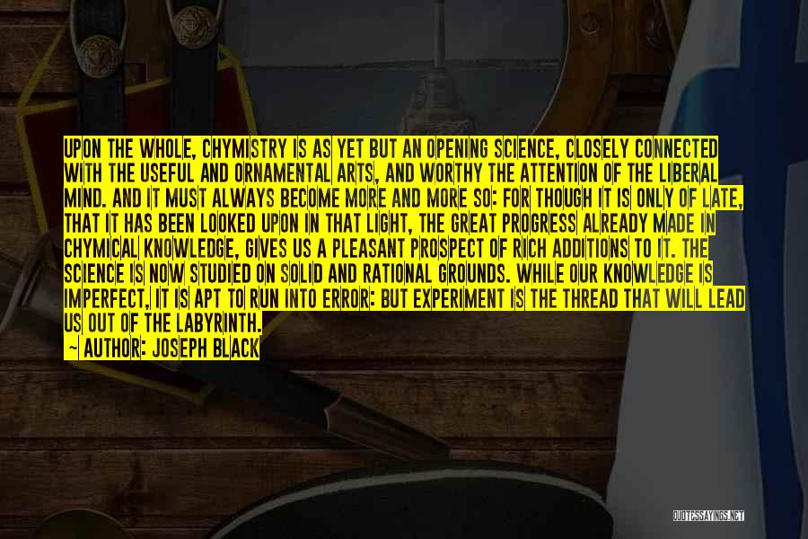 Joseph Black Quotes: Upon The Whole, Chymistry Is As Yet But An Opening Science, Closely Connected With The Useful And Ornamental Arts, And