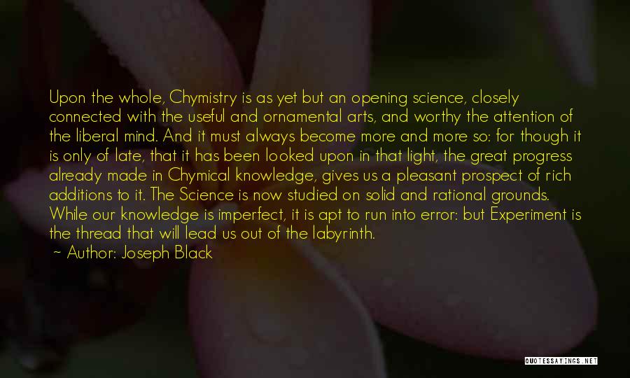 Joseph Black Quotes: Upon The Whole, Chymistry Is As Yet But An Opening Science, Closely Connected With The Useful And Ornamental Arts, And