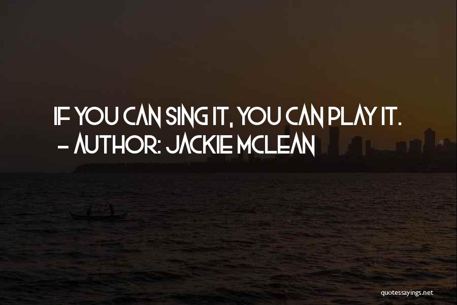 Jackie McLean Quotes: If You Can Sing It, You Can Play It.