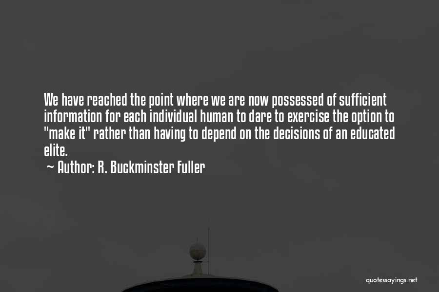 R. Buckminster Fuller Quotes: We Have Reached The Point Where We Are Now Possessed Of Sufficient Information For Each Individual Human To Dare To