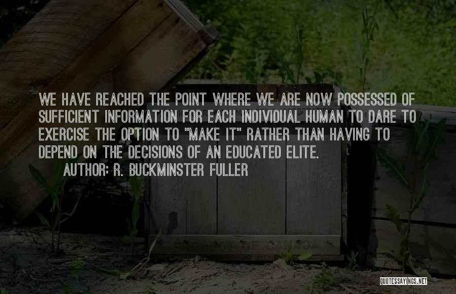 R. Buckminster Fuller Quotes: We Have Reached The Point Where We Are Now Possessed Of Sufficient Information For Each Individual Human To Dare To