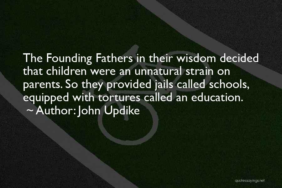 John Updike Quotes: The Founding Fathers In Their Wisdom Decided That Children Were An Unnatural Strain On Parents. So They Provided Jails Called