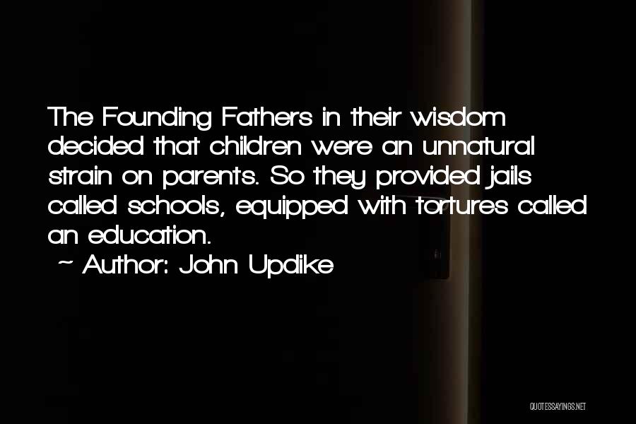 John Updike Quotes: The Founding Fathers In Their Wisdom Decided That Children Were An Unnatural Strain On Parents. So They Provided Jails Called