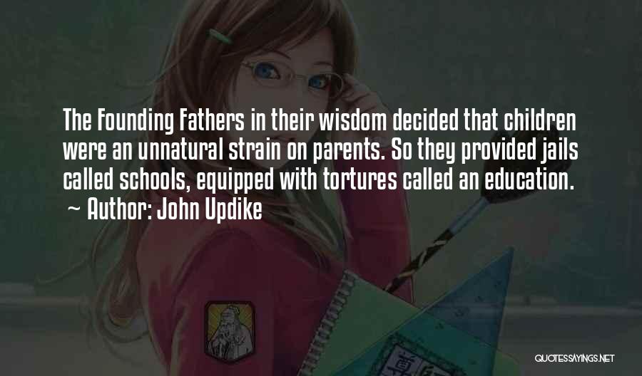 John Updike Quotes: The Founding Fathers In Their Wisdom Decided That Children Were An Unnatural Strain On Parents. So They Provided Jails Called