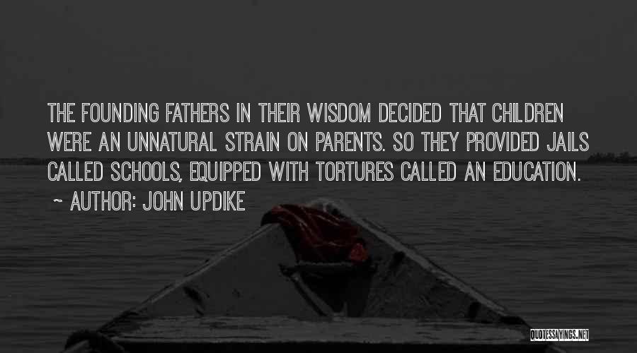 John Updike Quotes: The Founding Fathers In Their Wisdom Decided That Children Were An Unnatural Strain On Parents. So They Provided Jails Called