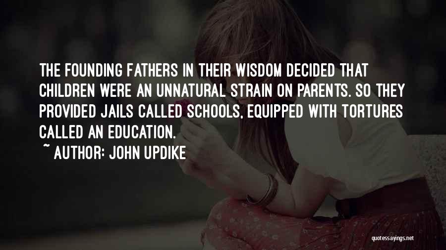 John Updike Quotes: The Founding Fathers In Their Wisdom Decided That Children Were An Unnatural Strain On Parents. So They Provided Jails Called