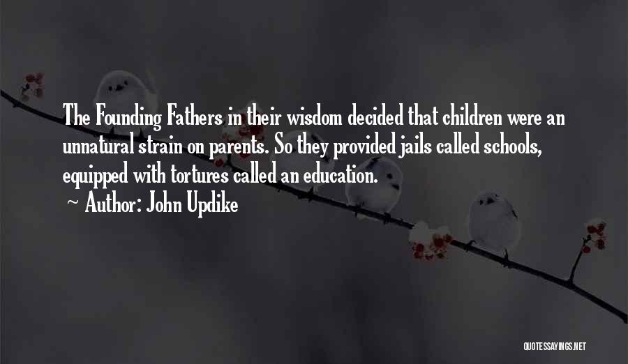 John Updike Quotes: The Founding Fathers In Their Wisdom Decided That Children Were An Unnatural Strain On Parents. So They Provided Jails Called