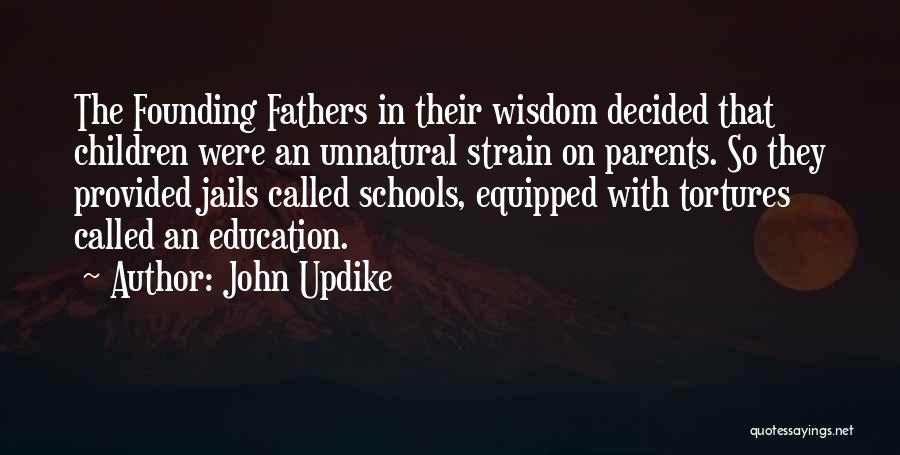 John Updike Quotes: The Founding Fathers In Their Wisdom Decided That Children Were An Unnatural Strain On Parents. So They Provided Jails Called