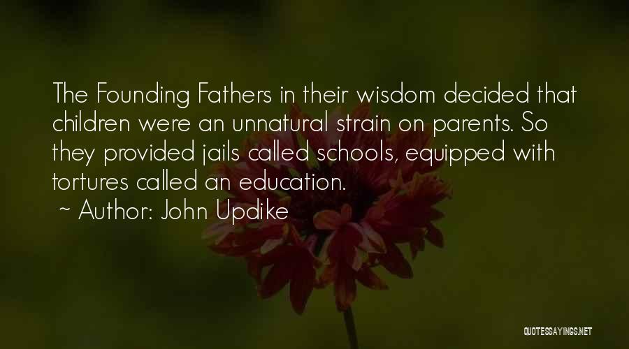 John Updike Quotes: The Founding Fathers In Their Wisdom Decided That Children Were An Unnatural Strain On Parents. So They Provided Jails Called