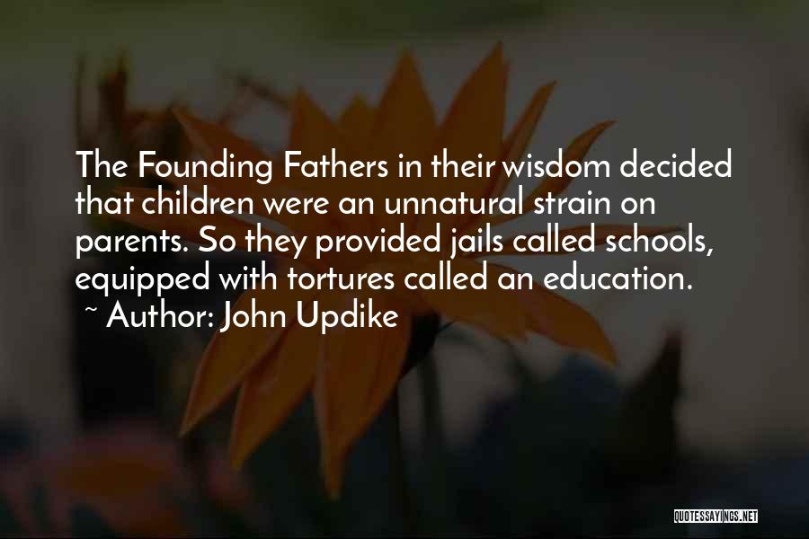 John Updike Quotes: The Founding Fathers In Their Wisdom Decided That Children Were An Unnatural Strain On Parents. So They Provided Jails Called