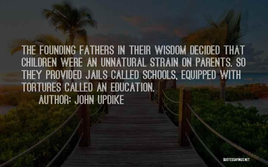 John Updike Quotes: The Founding Fathers In Their Wisdom Decided That Children Were An Unnatural Strain On Parents. So They Provided Jails Called