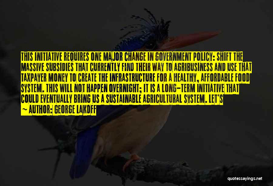 George Lakoff Quotes: This Initiative Requires One Major Change In Government Policy: Shift The Massive Subsidies That Currently Find Their Way To Agribusiness