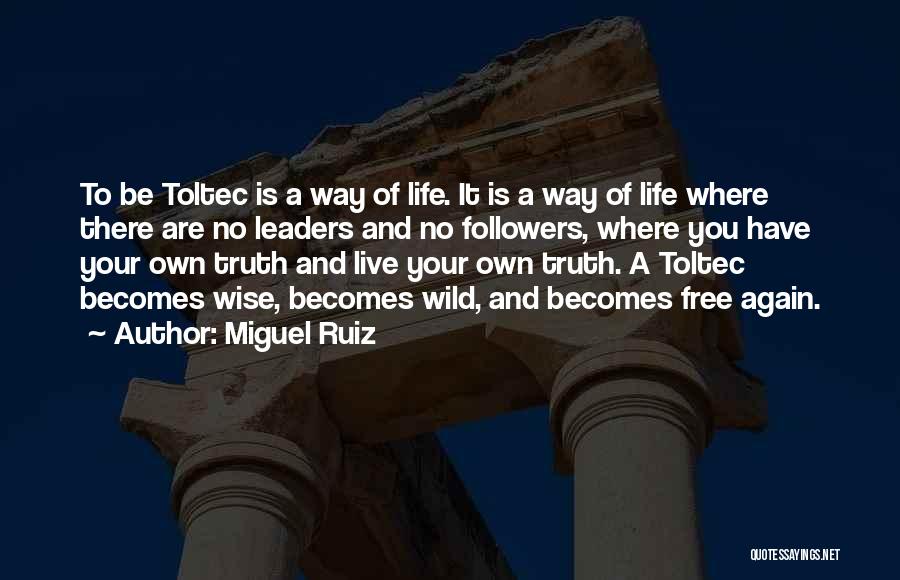 Miguel Ruiz Quotes: To Be Toltec Is A Way Of Life. It Is A Way Of Life Where There Are No Leaders And