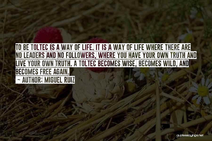Miguel Ruiz Quotes: To Be Toltec Is A Way Of Life. It Is A Way Of Life Where There Are No Leaders And