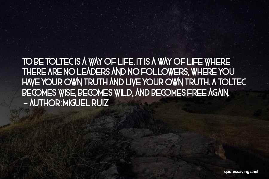 Miguel Ruiz Quotes: To Be Toltec Is A Way Of Life. It Is A Way Of Life Where There Are No Leaders And