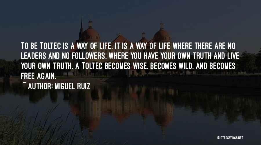 Miguel Ruiz Quotes: To Be Toltec Is A Way Of Life. It Is A Way Of Life Where There Are No Leaders And