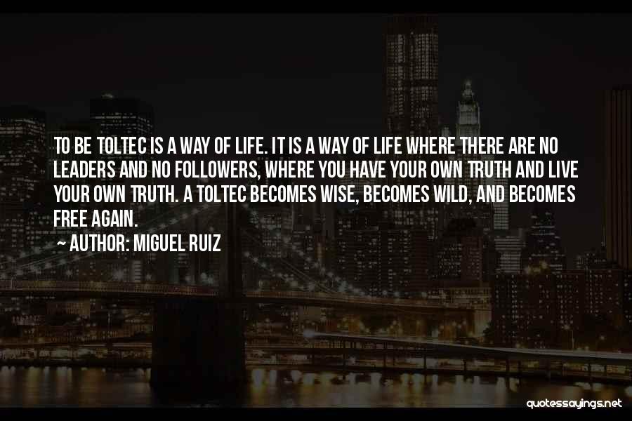 Miguel Ruiz Quotes: To Be Toltec Is A Way Of Life. It Is A Way Of Life Where There Are No Leaders And