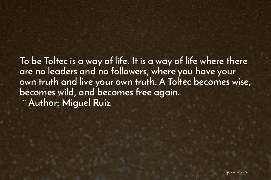 Miguel Ruiz Quotes: To Be Toltec Is A Way Of Life. It Is A Way Of Life Where There Are No Leaders And