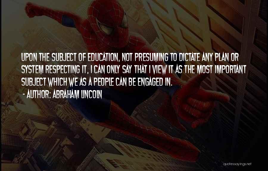 Abraham Lincoln Quotes: Upon The Subject Of Education, Not Presuming To Dictate Any Plan Or System Respecting It, I Can Only Say That