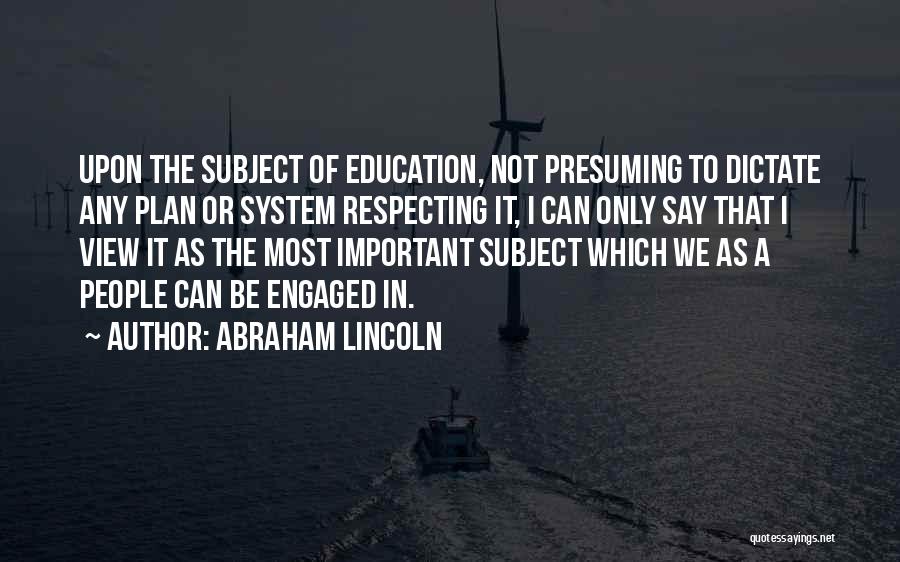 Abraham Lincoln Quotes: Upon The Subject Of Education, Not Presuming To Dictate Any Plan Or System Respecting It, I Can Only Say That
