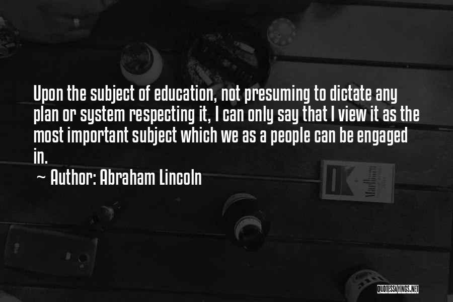 Abraham Lincoln Quotes: Upon The Subject Of Education, Not Presuming To Dictate Any Plan Or System Respecting It, I Can Only Say That