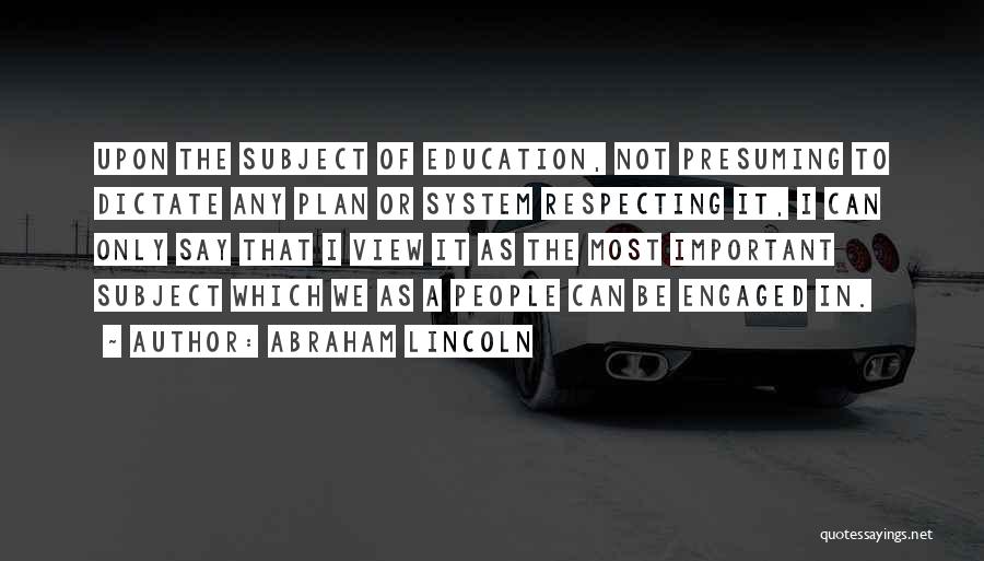 Abraham Lincoln Quotes: Upon The Subject Of Education, Not Presuming To Dictate Any Plan Or System Respecting It, I Can Only Say That