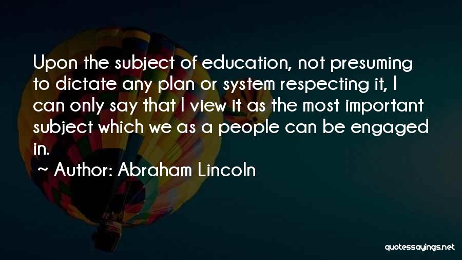 Abraham Lincoln Quotes: Upon The Subject Of Education, Not Presuming To Dictate Any Plan Or System Respecting It, I Can Only Say That