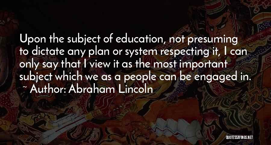 Abraham Lincoln Quotes: Upon The Subject Of Education, Not Presuming To Dictate Any Plan Or System Respecting It, I Can Only Say That