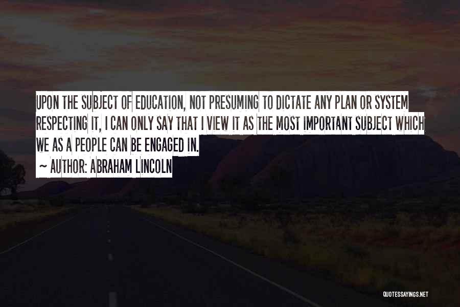 Abraham Lincoln Quotes: Upon The Subject Of Education, Not Presuming To Dictate Any Plan Or System Respecting It, I Can Only Say That