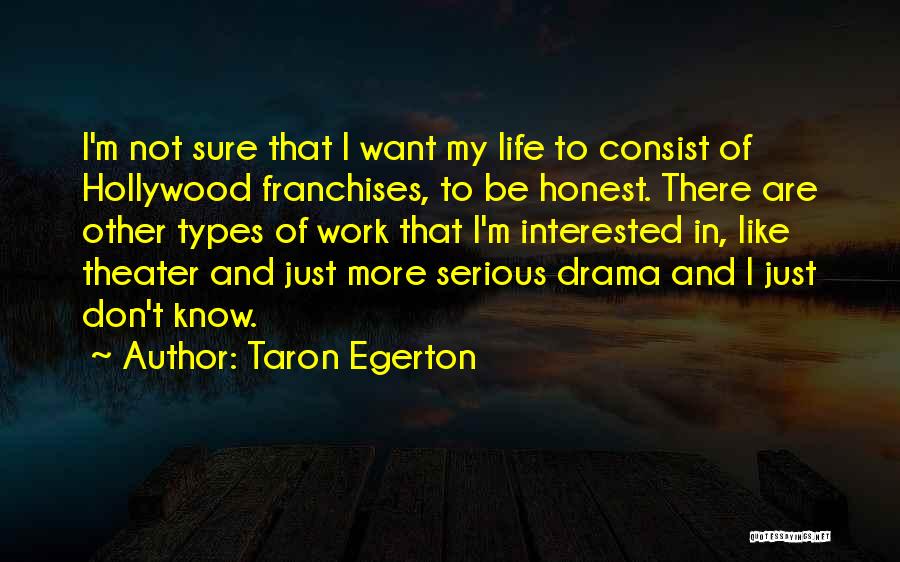 Taron Egerton Quotes: I'm Not Sure That I Want My Life To Consist Of Hollywood Franchises, To Be Honest. There Are Other Types
